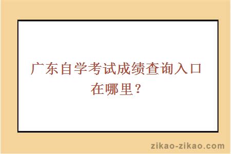 广东自学考试成绩查询入口在哪里？