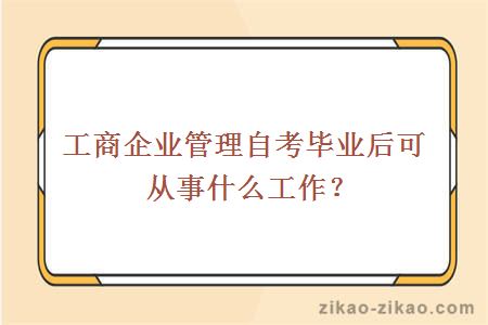 工商企业管理自考毕业后可从事什么工作？