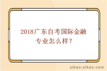 2018广东自考国际金融专业怎么样？