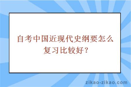 自考中国近现代史纲要怎么复习比较好？