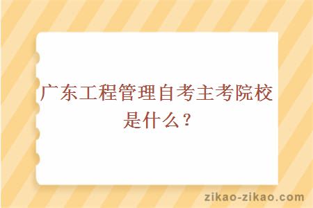 广东工程管理自考主考院校是什么？