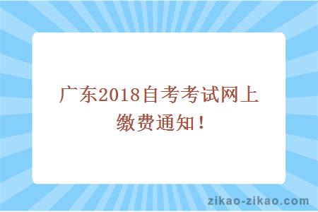 广东2018自考考试网上缴费通知！