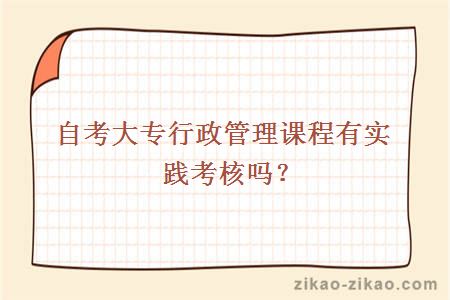 自考大专行政管理课程有实践考核吗？