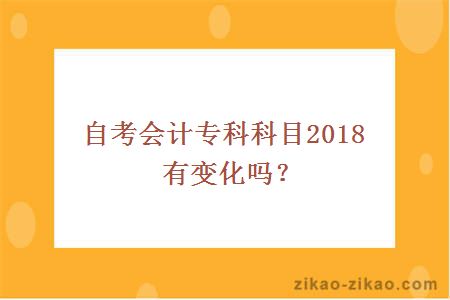 自考会计专科科目2018有变化吗？