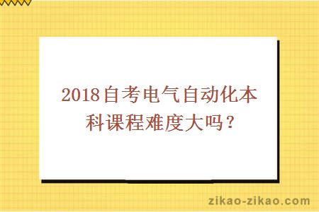 2018自考电气自动化本科课程难度大吗？