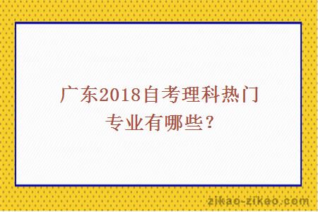 广东2018自考理科热门专业有哪些？