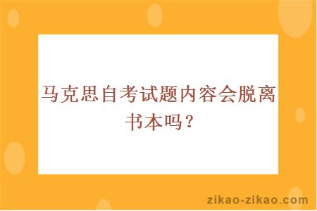 马克思自考试题内容会脱离书本吗？