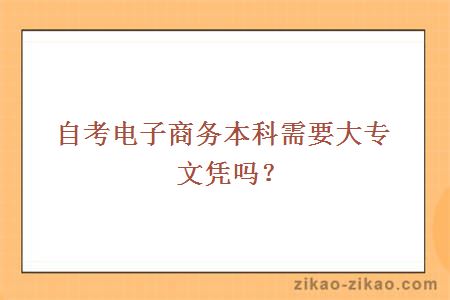 自考电子商务本科需要大专文凭吗？