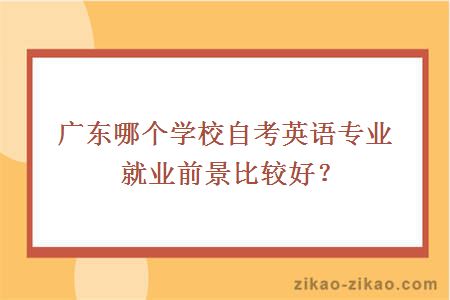 广东哪个学校自考英语专业就业前景比较好？