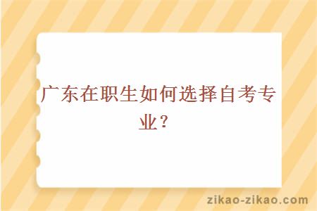 广东在职生如何选择自考专业？