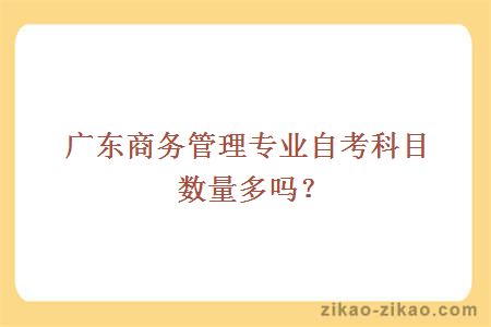 广东商务管理专业自考科目数量多吗？