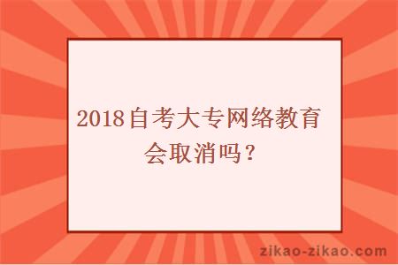 2018自考大专网络教育会取消吗？