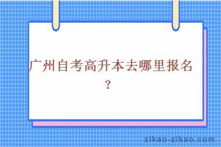 广州自考高升本去哪里报名？