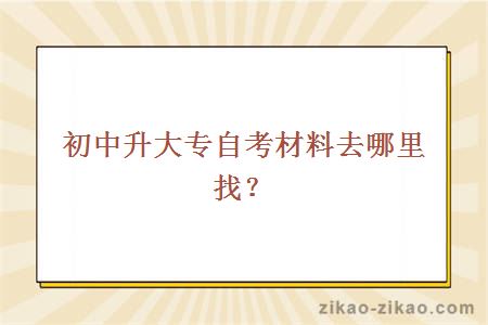 初中升大专自考材料去哪里找？