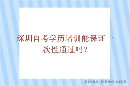 深圳自考学历培训能保证一次性通过吗？