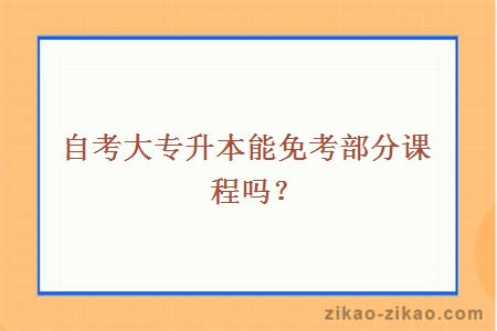 自考大专升本能免考部分课程吗？