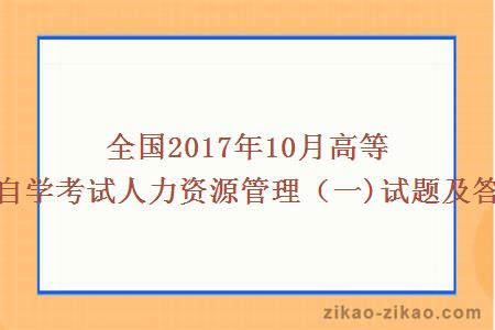 全国2017年10月高等教育自学考试人力资源管理（一)试题及答案解