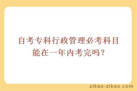 自考专科行政管理必考科目能在一年内考完吗？