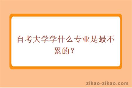 自考大学学什么专业是最不累的？