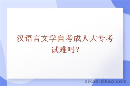 汉语言文学自考成人大专考试难吗？