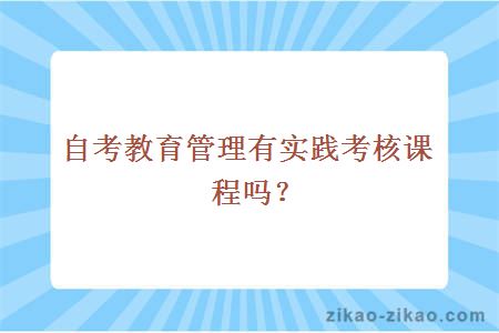 自考教育管理有实践考核课程吗？