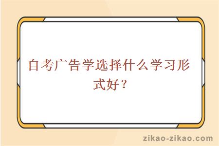 自考广告学选择什么学习形式好？