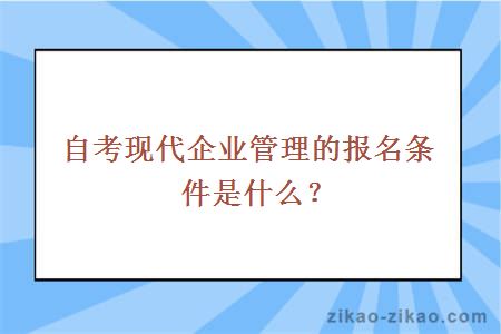 自考现代企业管理的报名条件是什么？