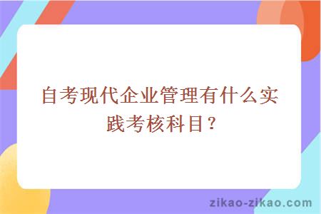 自考现代企业管理有什么实践考核科目？