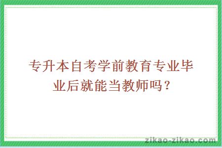 专升本自考学前教育专业毕业后就能当教师吗？