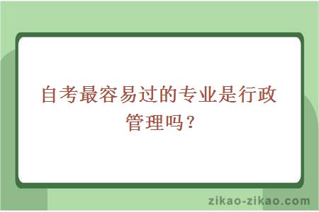 自考最容易过的专业是行政管理吗？