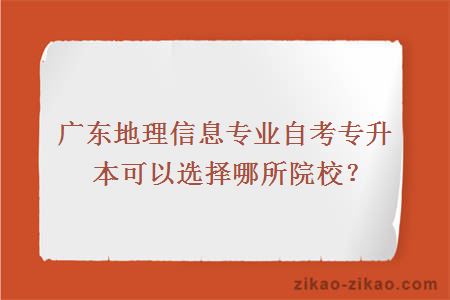 广东地理信息专业自考专升本可以选择哪所院校？