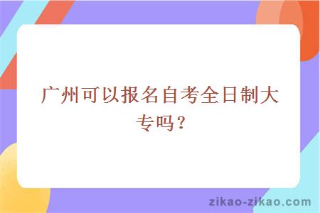 广州可以报名自考全日制大专吗？