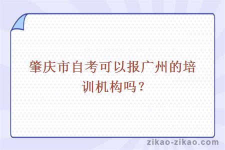 肇庆市自考可以报广州的培训机构吗？