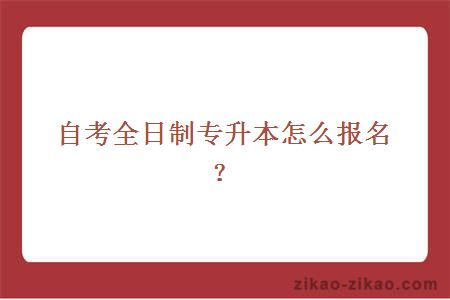 自考全日制专升本怎么报名？