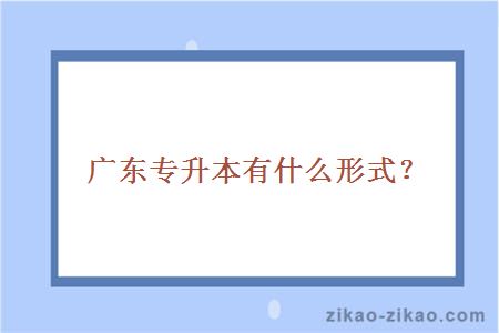 广东专升本有什么形式？