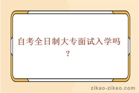 自考全日制大专面试入学吗？