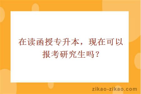 在读函授专升本，现在可以报考研究生吗？