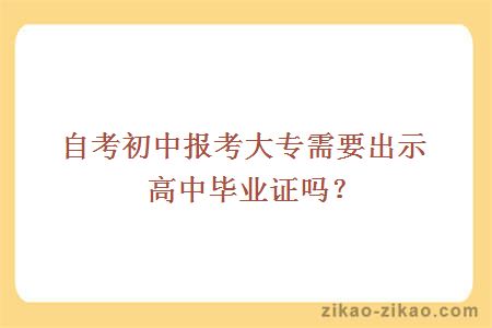 自考初中报考大专需要出示高中毕业证吗？