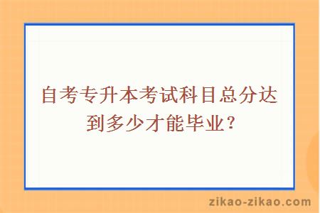 自考专升本考试科目总分达到多少才能毕业？