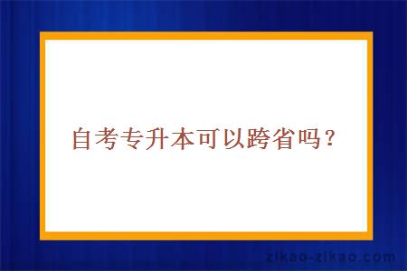 自考专升本可以跨省吗？