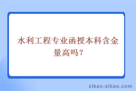 水利工程专业函授本科含金量高吗？