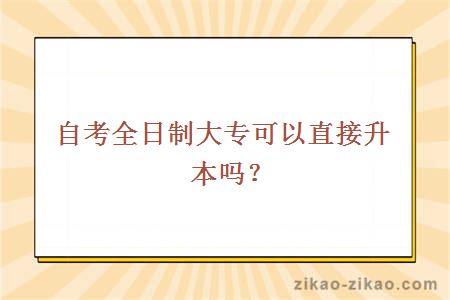 自考全日制大专可以直接升本吗？