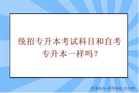 统招专升本考试科目和自考专升本一样吗？