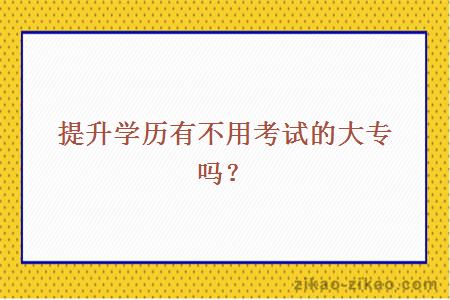 提升学历有不用考试的大专吗？