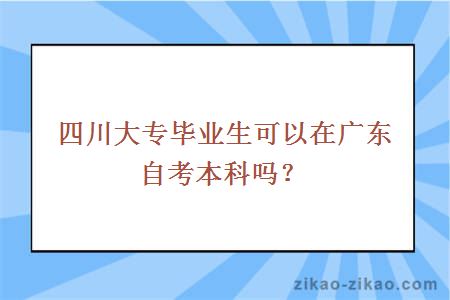 四川大专毕业生可以在广东自考本科吗？