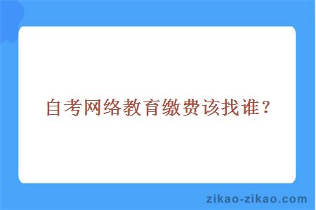 自考网络教育缴费该找谁？