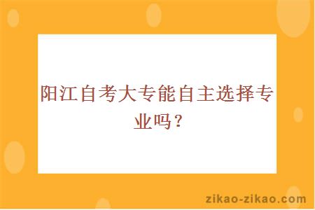 阳江自考大专能自主选择专业吗？