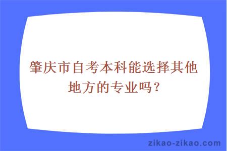 肇庆市自考本科能选择其他地方的专业吗？