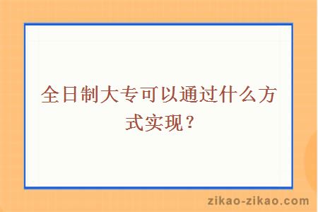 全日制大专可以通过什么方式实现？