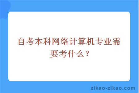 自考本科网络计算机专业需要考什么？